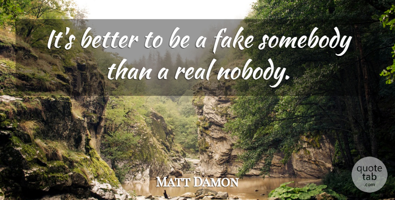 Matt Damon Quote About Fake People, Real, Fake: Its Better To Be A...