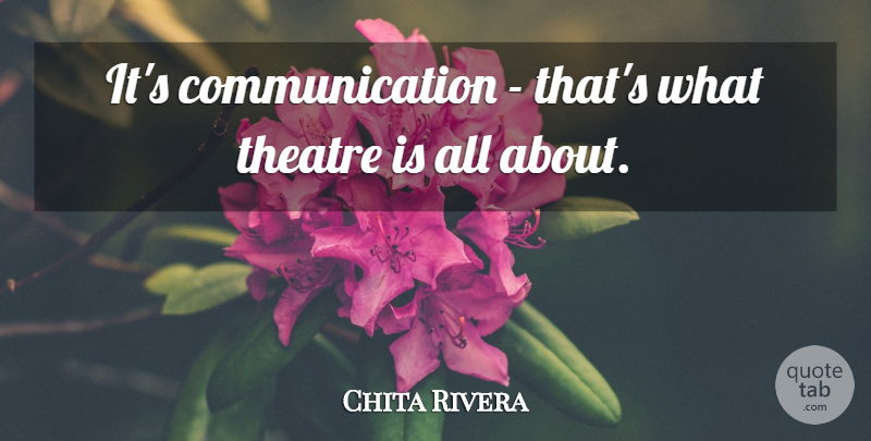 Chita Rivera Quote About Communication, Theatre: Its Communication Thats What Theatre...