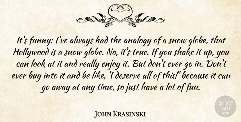 John Krasinski Quote About Analogy, Buy, Deserve, Enjoy, Funny: Its Funny Ive Always Had...