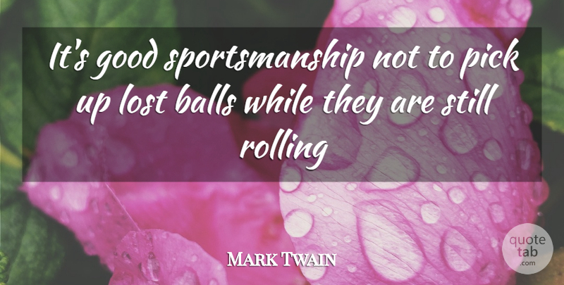 Mark Twain Quote About Balls, Good, Lost, Pick, Rolling: Its Good Sportsmanship Not To...