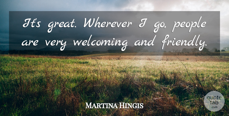 Martina Hingis Quote About People, Welcoming, Wherever: Its Great Wherever I Go...