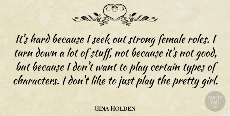 Gina Holden Quote About Girl, Strong, Character: Its Hard Because I Seek...