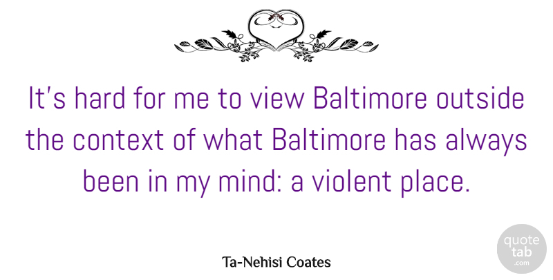 Ta-Nehisi Coates Quote About Baltimore, Hard, Violent: Its Hard For Me To...