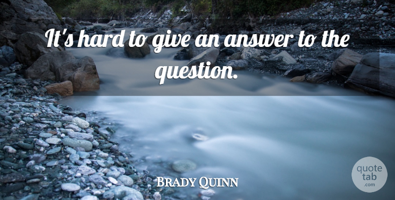 Brady Quinn Quote About Answer, Hard: Its Hard To Give An...