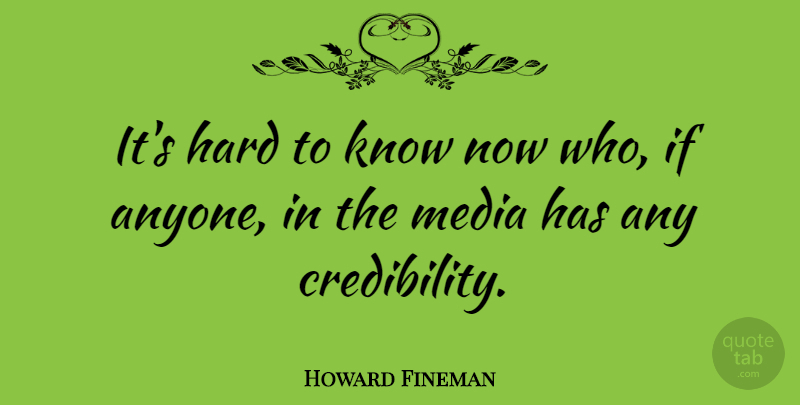 Howard Fineman Quote About Media, Credibility, Hard: Its Hard To Know Now...