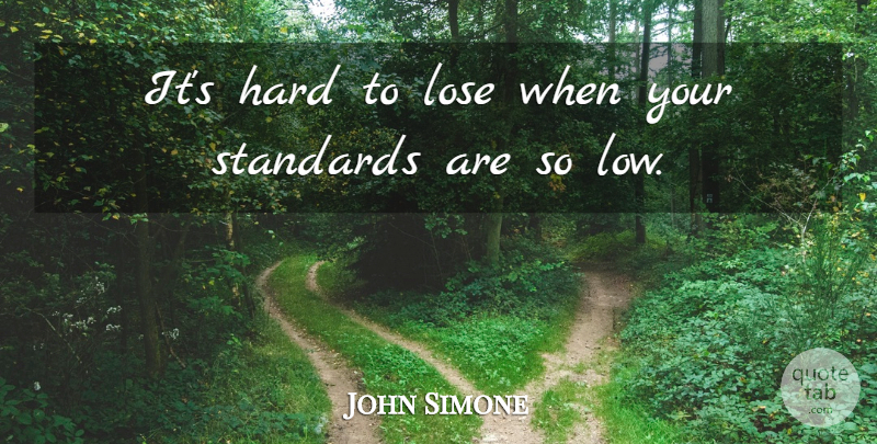 John Simon Quote About Standards, Lows, Loses: Its Hard To Lose When...