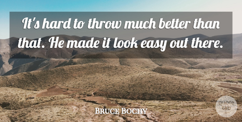 Bruce Bochy Quote About Easy, Hard, Throw: Its Hard To Throw Much...