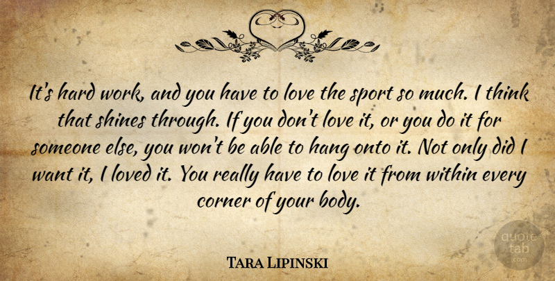 Tara Lipinski Quote About Corner, Hang, Hard, Love, Loved: Its Hard Work And You...