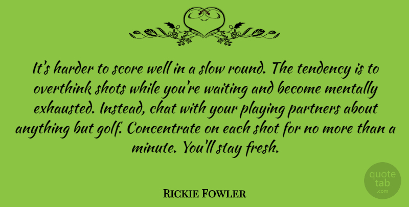Rickie Fowler Quote About Chat, Harder, Mentally, Partners, Playing: Its Harder To Score Well...