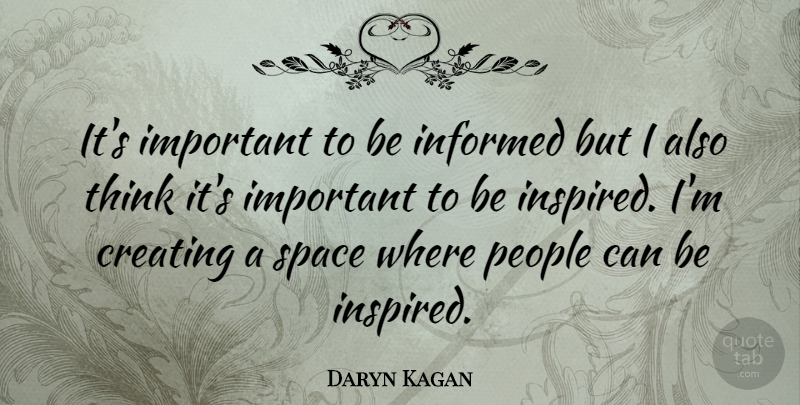 Daryn Kagan Quote About Thinking, Creating, Space: Its Important To Be Informed...