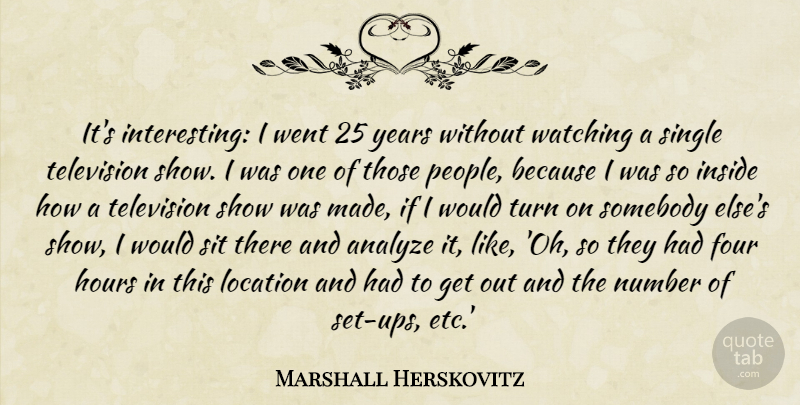 Marshall Herskovitz Quote About Analyze, Four, Hours, Location, Number: Its Interesting I Went 25...