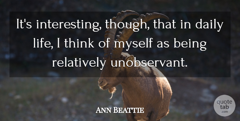 Ann Beattie Quote About Thinking, Interesting, Daily Life: Its Interesting Though That In...