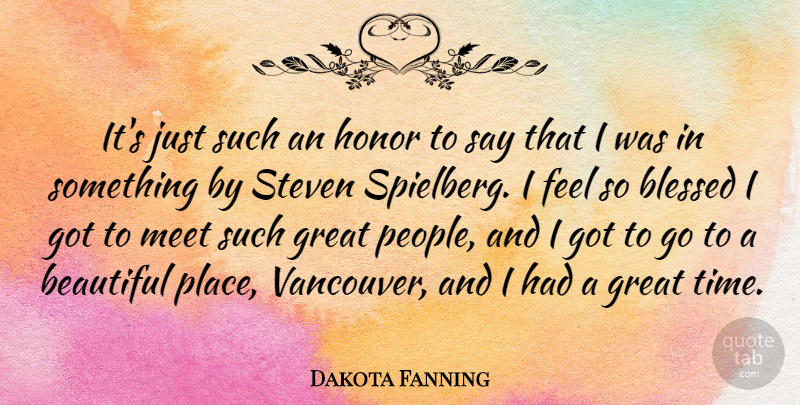 Dakota Fanning Quote About Beautiful, Blessed, People: Its Just Such An Honor...