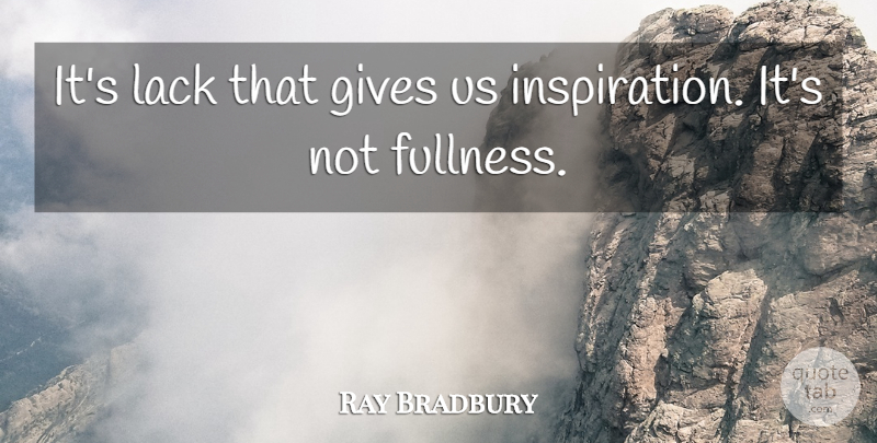 Ray Bradbury Quote About Inspiration, Giving, Fullness: Its Lack That Gives Us...