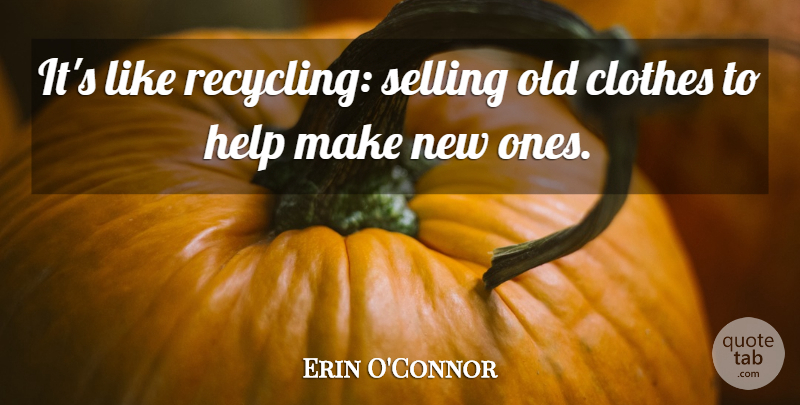 Erin O'Connor Quote About Selling: Its Like Recycling Selling Old...