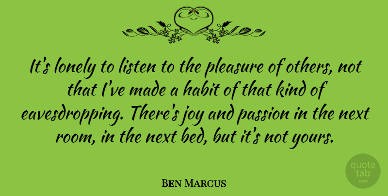 Ben Marcus Quote About Lonely, Passion, Joy: Its Lonely To Listen To...