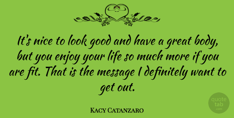 Kacy Catanzaro Quote About Definitely, Enjoy, Good, Great, Life: Its Nice To Look Good...