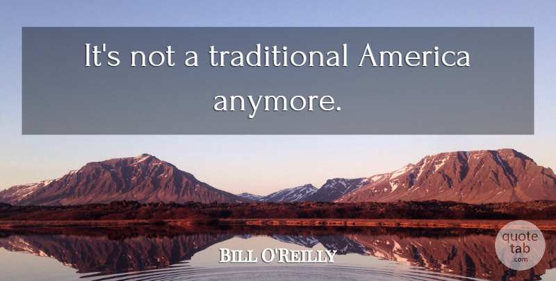 Bill O'Reilly Quote About America, Traditional: Its Not A Traditional America...