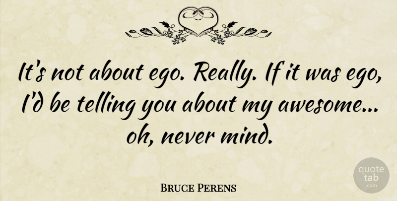 Bruce Perens Quote About Ego, Mind, Ifs: Its Not About Ego Really...