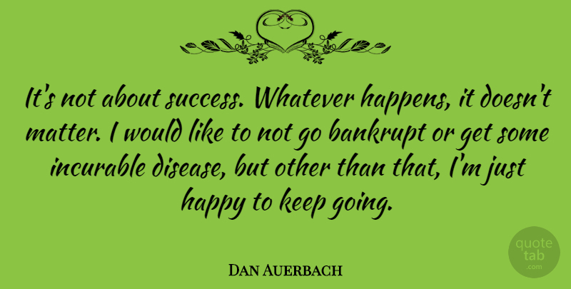Dan Auerbach Quote About Bankrupt, Incurable, Success, Whatever: Its Not About Success Whatever...