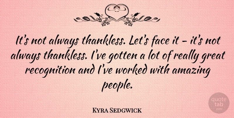 Kyra Sedgwick Quote About Amazing, Gotten, Great, Worked: Its Not Always Thankless Lets...