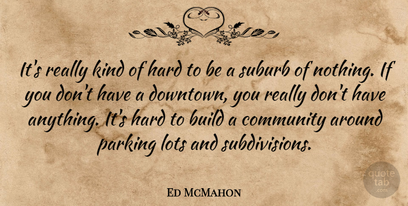 Ed McMahon Quote About Community, Downtown, Kind: Its Really Kind Of Hard...