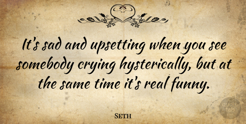 Seth Quote About Real, Upset, Cry: Its Sad And Upsetting When...