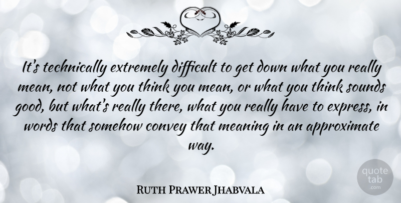 Ruth Prawer Jhabvala Quote About Convey, Extremely, Good, Meaning, Somehow: Its Technically Extremely Difficult To...
