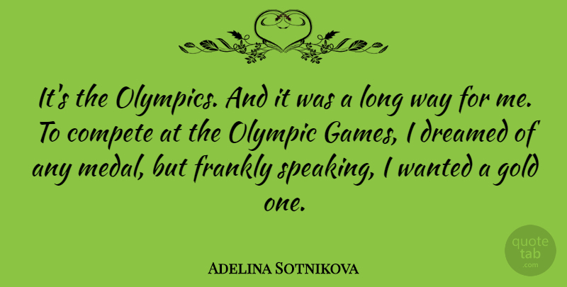 Adelina Sotnikova Quote About Compete, Dreamed, Frankly: Its The Olympics And It...