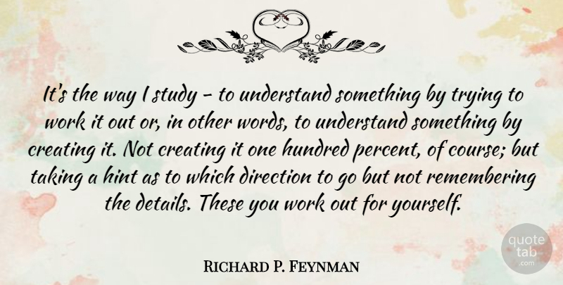 Richard P. Feynman Quote About Creating, Hundred, Study, Taking, Trying: Its The Way I Study...