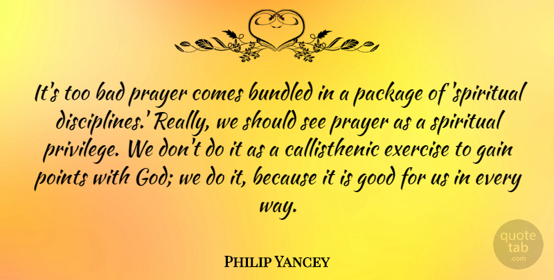 Philip Yancey Quote About Bad, Exercise, Gain, God, Good: Its Too Bad Prayer Comes...