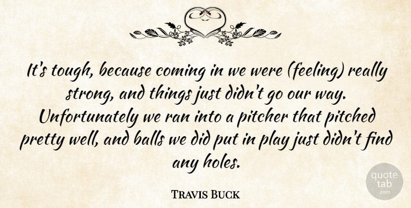 Travis Buck Quote About Balls, Coming, Pitcher, Ran: Its Tough Because Coming In...