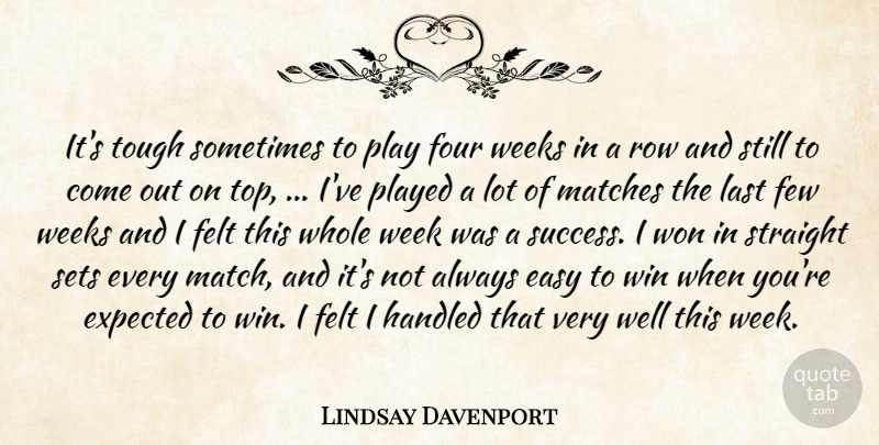 Lindsay Davenport Quote About Easy, Expected, Felt, Few, Four: Its Tough Sometimes To Play...