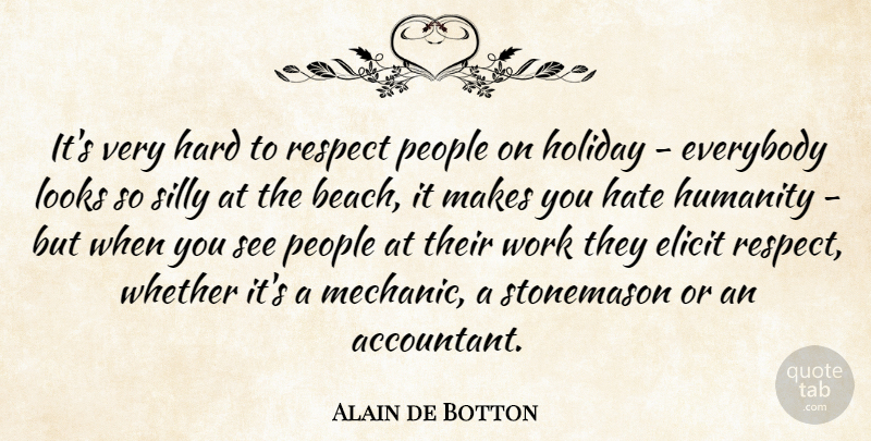 Alain de Botton Quote About Beach, Hate, Silly: Its Very Hard To Respect...