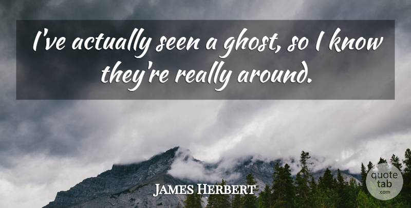 James Herbert Quote About Ghost, Knows: Ive Actually Seen A Ghost...
