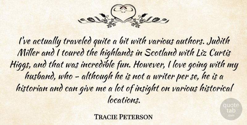 Tracie Peterson Quote About Although, Bit, Historian, Historical, Incredible: Ive Actually Traveled Quite A...