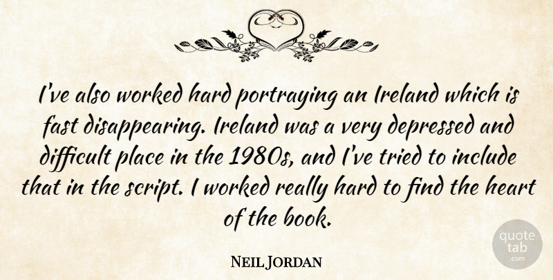 Neil Jordan Quote About Book, Heart, Scripts: Ive Also Worked Hard Portraying...