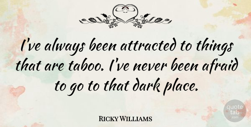 Ricky Williams Quote About Dark, Taboo, Dark Places: Ive Always Been Attracted To...