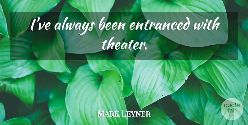 Mark Leyner Quote About Theater: Ive Always Been Entranced With...