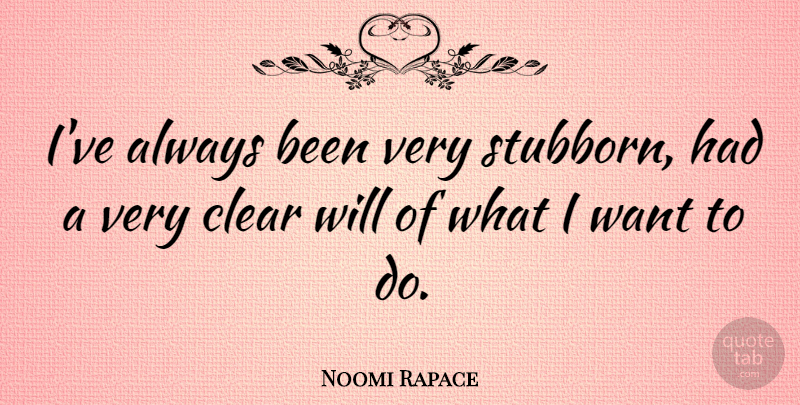 Noomi Rapace Quote About Want, Stubborn, Clear: Ive Always Been Very Stubborn...