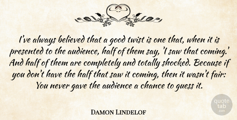 Damon Lindelof Quote About Half, Saws, Twists: Ive Always Believed That A...