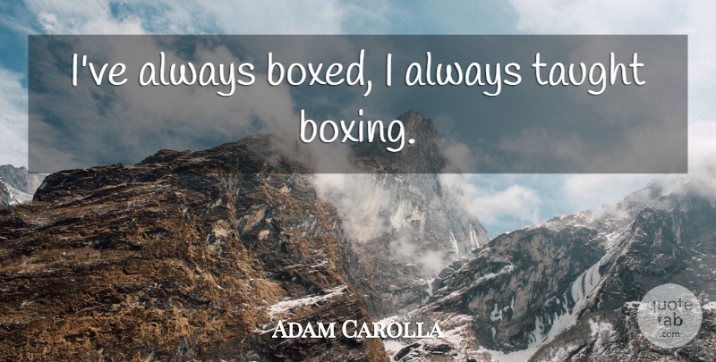 Adam Carolla Quote About Boxing, Taught: Ive Always Boxed I Always...