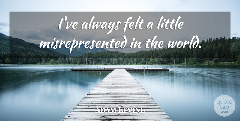 Adam Levine Quote About Littles, World, Felt: Ive Always Felt A Little...