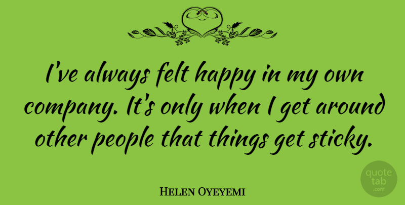 Helen Oyeyemi Quote About People: Ive Always Felt Happy In...
