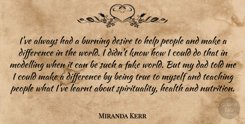 Miranda Kerr Quote About Dad, Teaching, Fake World: Ive Always Had A Burning...