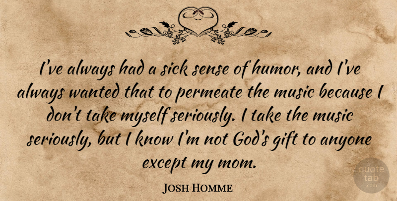 Josh Homme Quote About Anyone, Except, Gift, God, Mom: Ive Always Had A Sick...