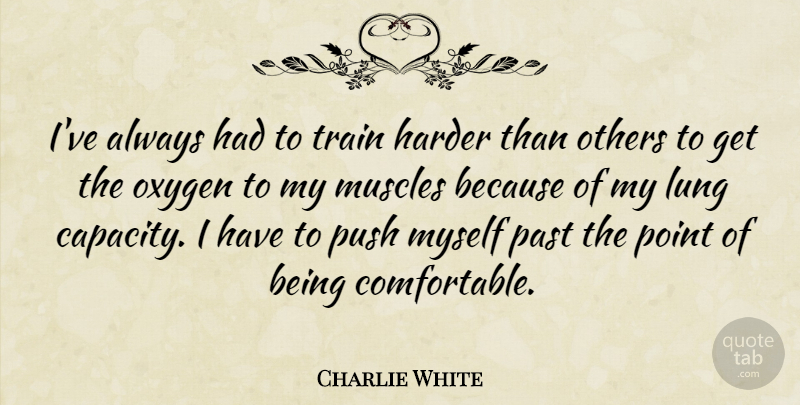 Charlie White Quote About Harder, Lung, Muscles, Others, Oxygen: Ive Always Had To Train...