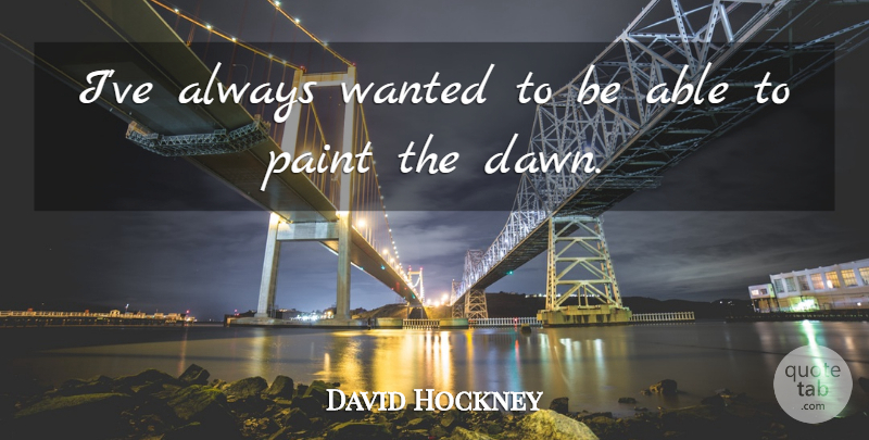 David Hockney Quote About undefined: Ive Always Wanted To Be...