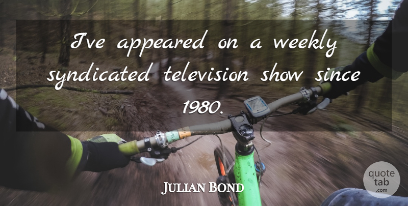Julian Bond Quote About Television, Shows, Television Shows: Ive Appeared On A Weekly...