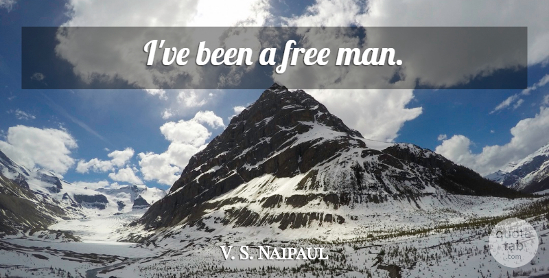 V. S. Naipaul Quote About Men, Free Man: Ive Been A Free Man...